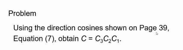Problem Using The Direction Cosines Shown On Page 39 Equation 7 Obtain C C3c C Rotation Around Principle Axes 1