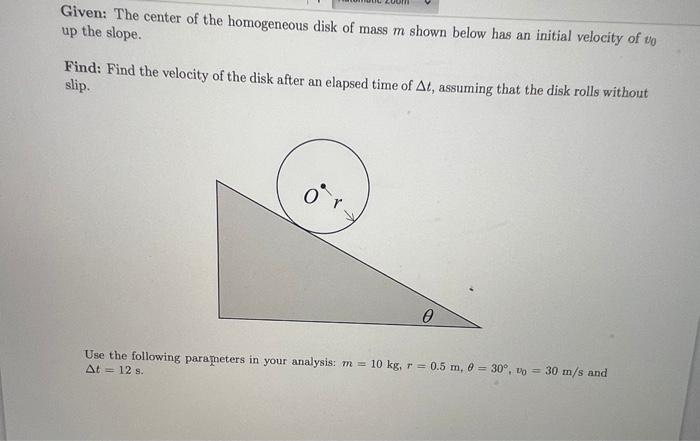 Given The Center Of The Homogeneous Disk Of Mass M Shown Below Has An Initial Velocity Of To Up The Slope Find Find T 1