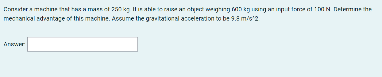 Consider A Machine That Has A Mass Of 250 Kg It Is Able To Raise An Object Weighing 600 Kg Using An Input Force Of 100 1