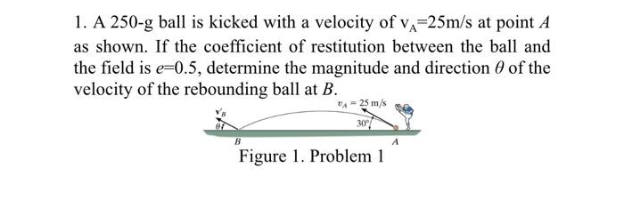 1 A 250 G Ball Is Kicked With A Velocity Of V 25m S At Point A As Shown If The Coefficient Of Restitution Between The 1