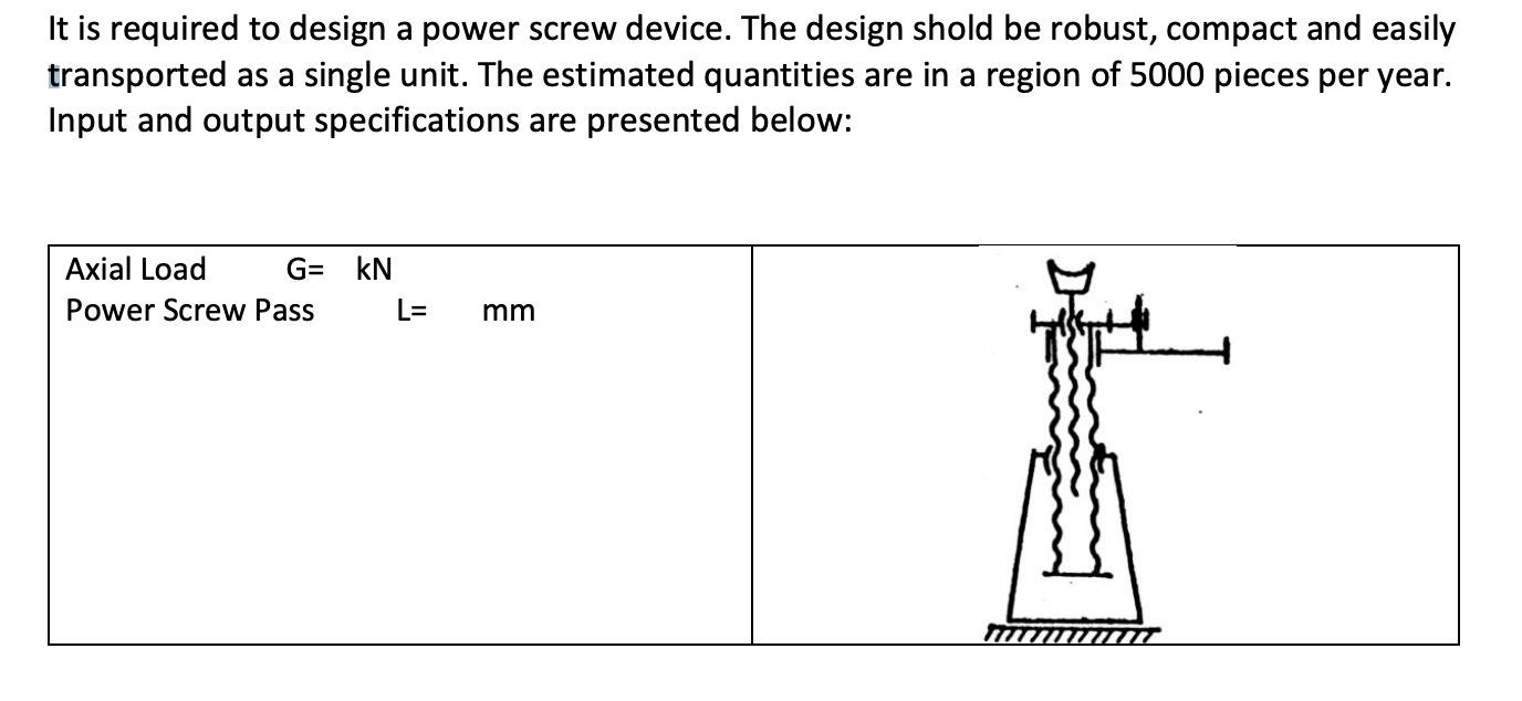 It Is Required To Design A Power Screw Device The Design Shold Be Robust Compact And Easily Transported As A Single Un 1