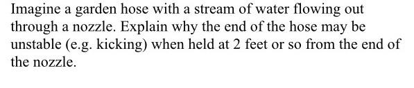 Imagine A Garden Hose With A Stream Of Water Flowing Out Through A Nozzle Explain Why The End Of The Hose May Be Unstab 1