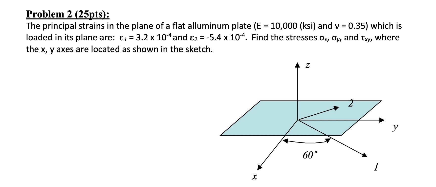 Problem 2 25pts The Principal Strains In The Plane Of A Flat Alluminum Plate E 10 000 Ksi And V 0 35 Which Is L 1