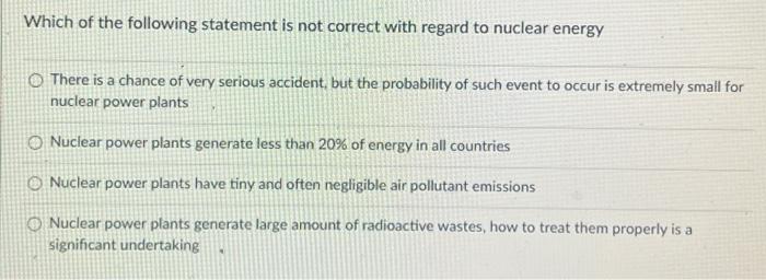 Which Of The Following Statement Is Not Correct With Regard To Nuclear Energy There Is A Chance Of Very Serious Accident 1
