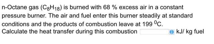 N Octane Gas C8h18 Is Burned With 68 Excess Air In A Constant Pressure Burner The Air And Fuel Enter This Burner St 1