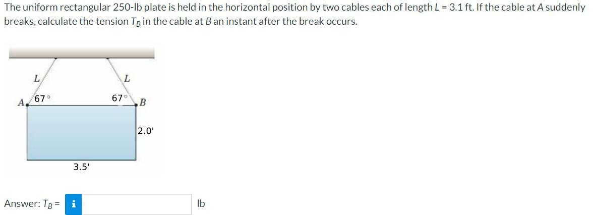 The Uniform Rectangular 250 Lb Plate Is Held In The Horizontal Position By Two Cables Each Of Length L 3 1 Ft If The 1