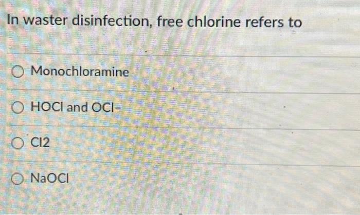 In Waster Disinfection Free Chlorine Refers To O Monochloramine O Hoci And Oci O C12 O Naoci 1