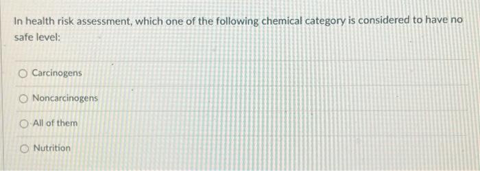 In Health Risk Assessment Which One Of The Following Chemical Category Is Considered To Have No Safe Level O Carcinoge 1