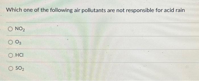 Which One Of The Following Air Pollutants Are Not Responsible For Acid Rain O No O 03 O Hci O So 1