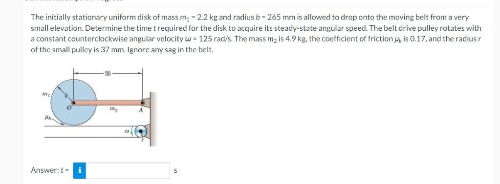 The Initially Stationary Uniform Disk Of Mass M 2 2 Kg And Radius B 265 Mm Is Allowed To Drop Onto The Moving Belt 1