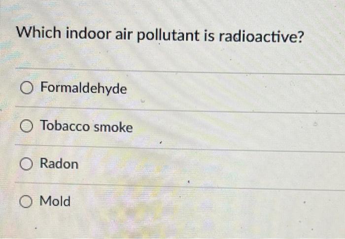 Which Indoor Air Pollutant Is Radioactive O Formaldehyde O Tobacco Smoke O Radon O Mold 1