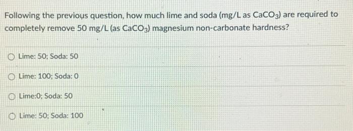 Following The Previous Question How Much Lime And Soda Mg L As Caco3 Are Required To Completely Remove 50 Mg L As Ca 1