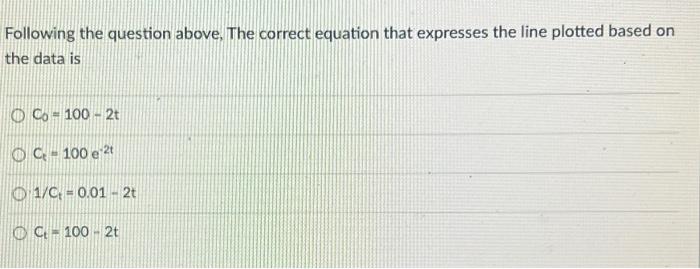 Following The Question Above The Correct Equation That Expresses The Line Plotted Based On The Data Is O Co 100 2t Oc 1 1