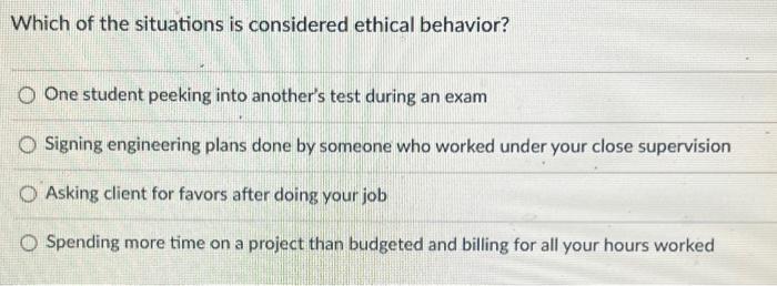 Which Of The Situations Is Considered Ethical Behavior O One Student Peeking Into Another S Test During An Exam O Signi 1