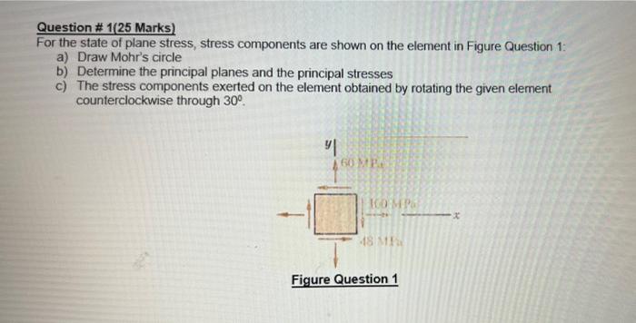 Question 1 25 Marks For The State Of Plane Stress Stress Components Are Shown On The Element In Figure Question 1 A 1