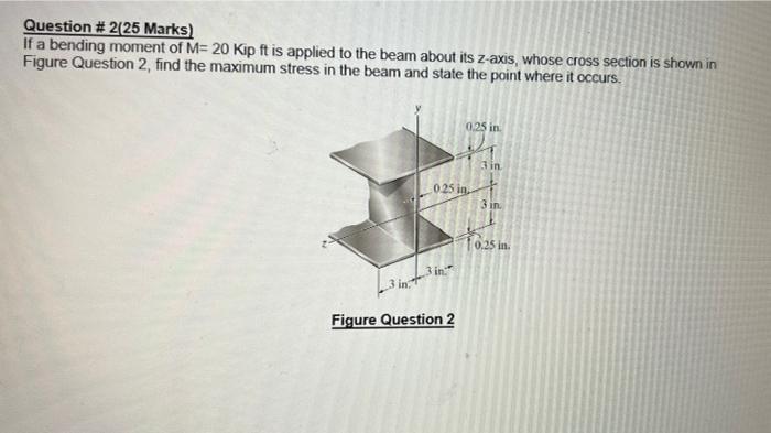 Question 2 25 Marks If A Bending Moment Of M 20 Kip Ft Is Applied To The Beam About Its Z Axis Whose Cross Section 1