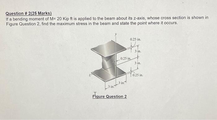 Question 2 25 Marks If A Bending Moment Of M 20 Kip Ft Is Applied To The Beam About Its Z Axis Whose Cross Section 1