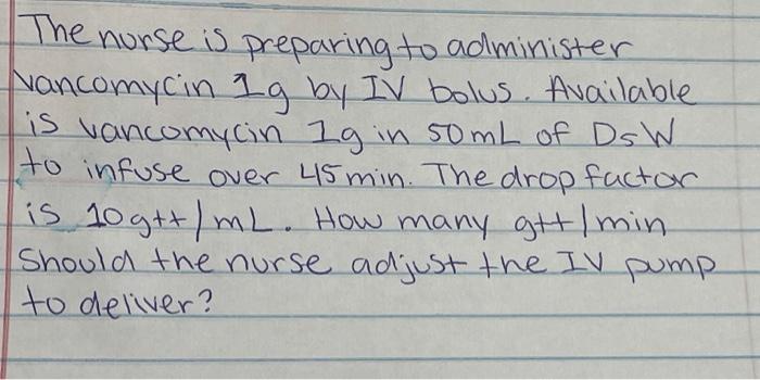 The Nurse Is Preparing To Administer Nancomycin Lg By Iv Bolus Available Is Vancomycin Ig In 50 Ml Of Dsw To Infuse Ove 1