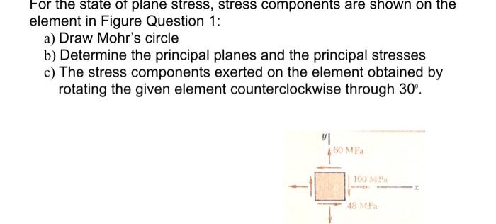 For The State Of Plane Stress Stress Components Are Shown On The Element In Figure Question 1 A Draw Mohr S Circle B 1