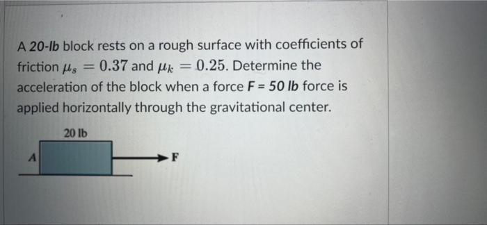 S A 20 Lb Block Rests On A Rough Surface With Coefficients Of Friction 0 37 And K 0 25 Determine The Acceleration O 1