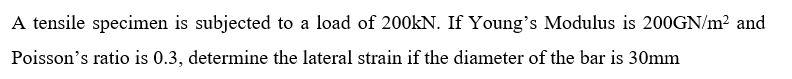 A Tensile Specimen Is Subjected To A Load Of 200kn If Young S Modulus Is 200gn M And Poisson S Ratio Is 0 3 Determine 1