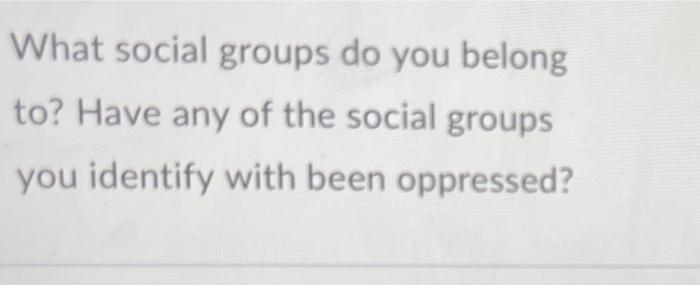 What Social Groups Do You Belong To Have Any Of The Social Groups You Identify With Been Oppressed 1