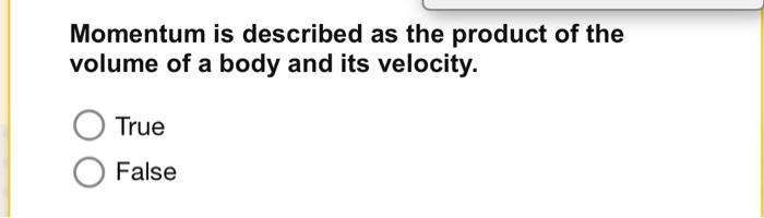 Momentum Is Described As The Product Of The Volume Of A Body And Its Velocity True False When The Direction Or Magnitu 1
