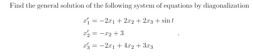 Find The General Solution Of The Following System Of Equations By Diagonalization X 2x 2x2 2x3 Sint X X 3 1