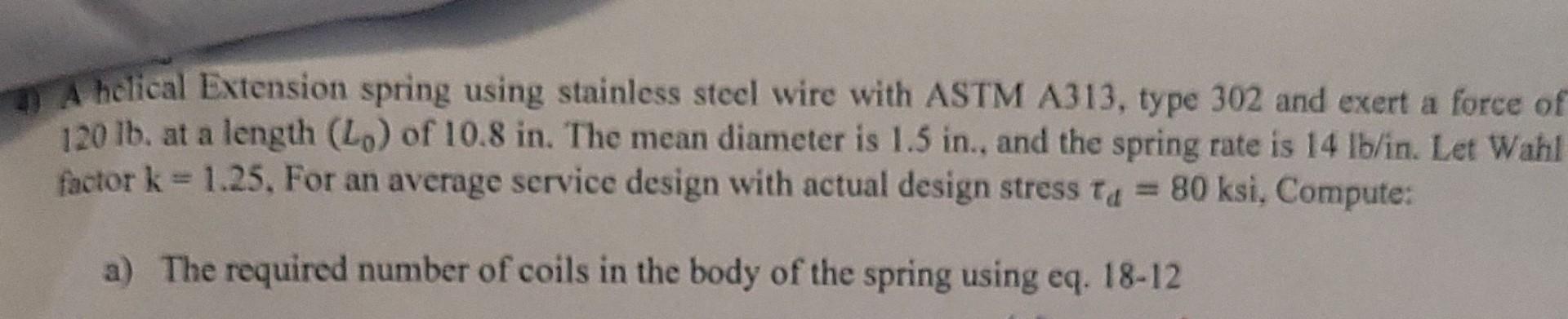 A Helical Extension Spring Using Stainless Steel Wire With Astm A313 Type 302 And Exert A Force Of 120 Lb At A Length 1