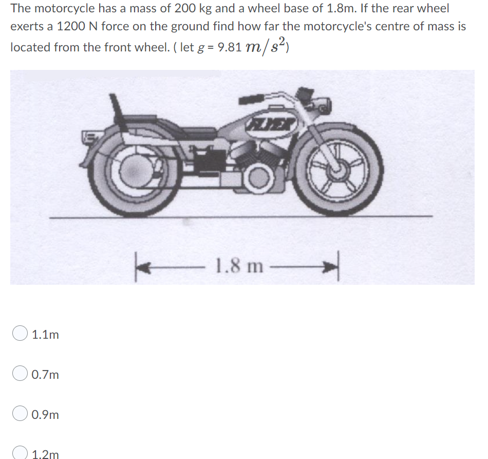 The Motorcycle Has A Mass Of 200 Kg And A Wheel Base Of 1 8m If The Rear Wheel Exerts A 1200 N Force On The Ground Find 1
