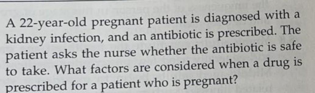 A 22 Year Old Pregnant Patient Is Diagnosed With A Kidney Infection And An Antibiotic Is Prescribed The Patient Asks T 1