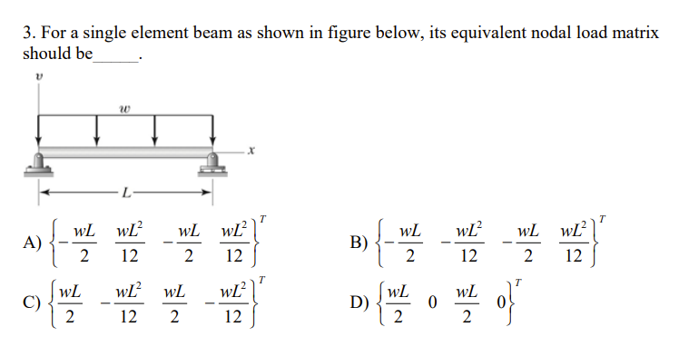 3 For A Single Element Beam As Shown In Figure Below Its Equivalent Nodal Load Matrix Should Be T T Wl Wl Wl Wl Wl W 1