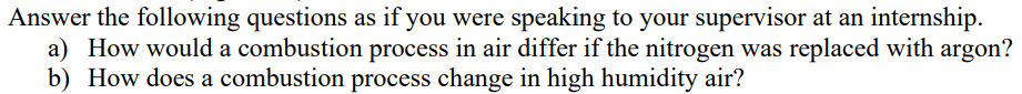 Answer The Following Questions As If You Were Speaking To Your Supervisor At An Internship A How Would A Combustion Pr 1