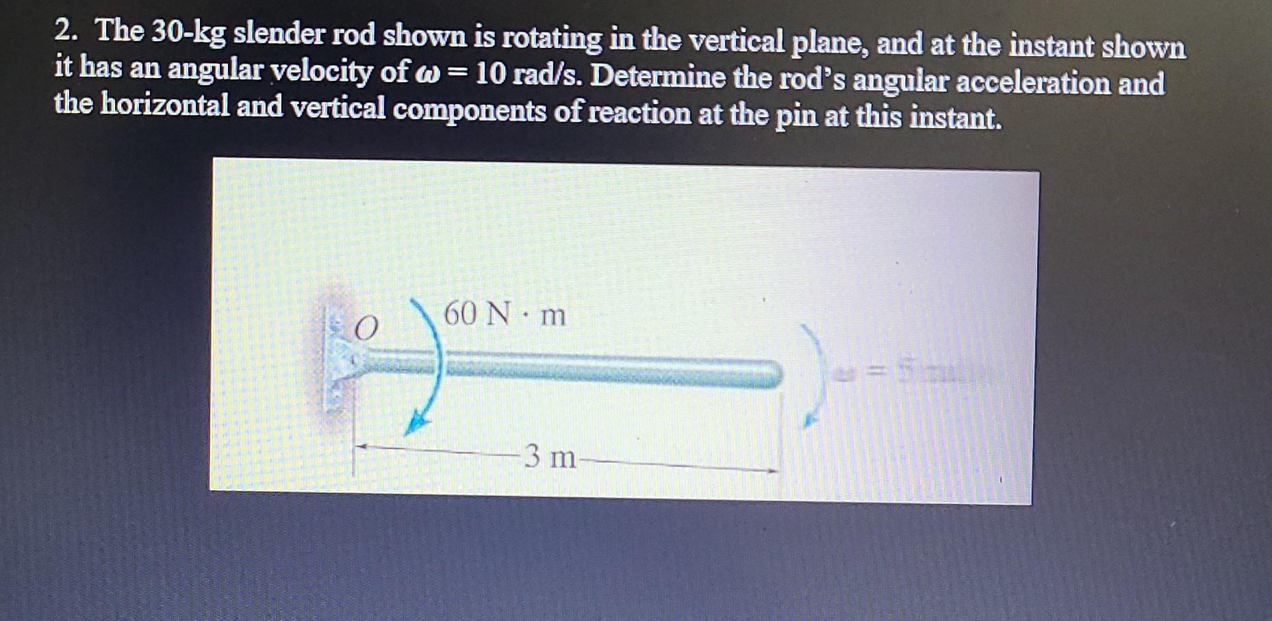 2 The 30 Kg Slender Rod Shown Is Rotating In The Vertical Plane And At The Instant Shown It Has An Angular Velocity Of 1