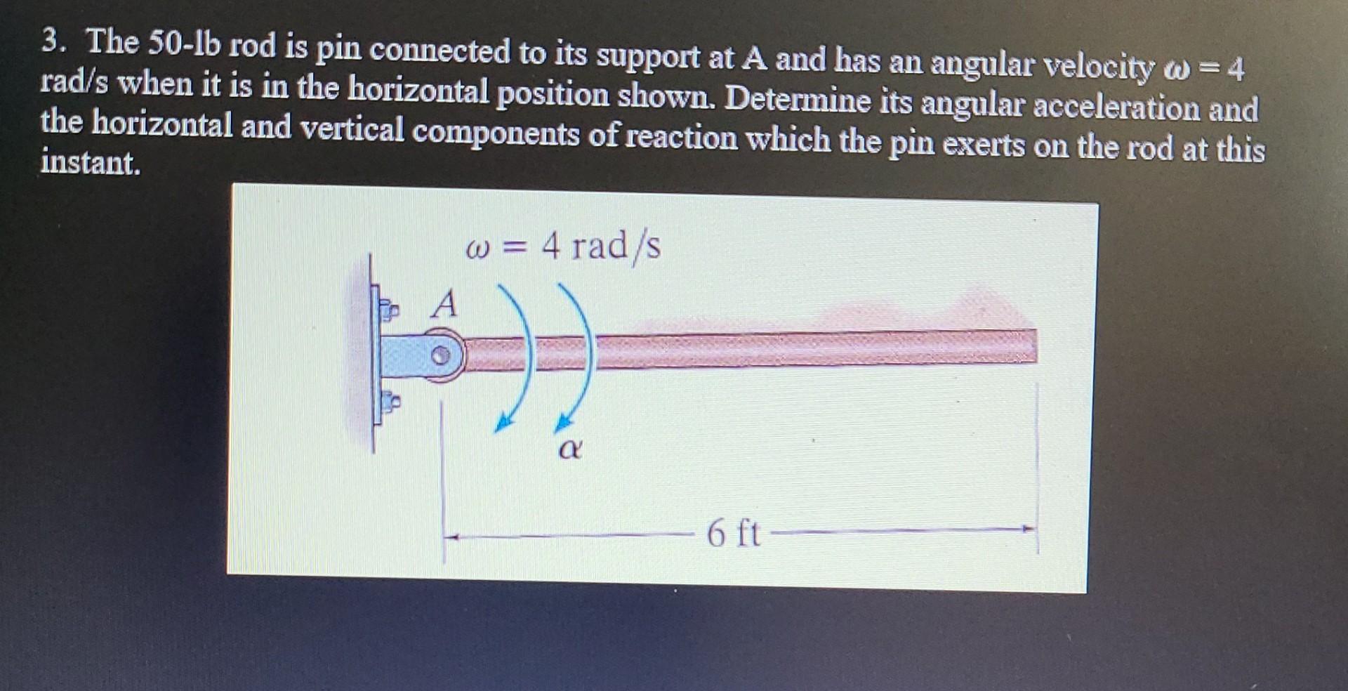 3 The 50 Lb Rod Is Pin Connected To Its Support At A And Has An Angular Velocity W 4 Rad S When It Is In The Horizont 1