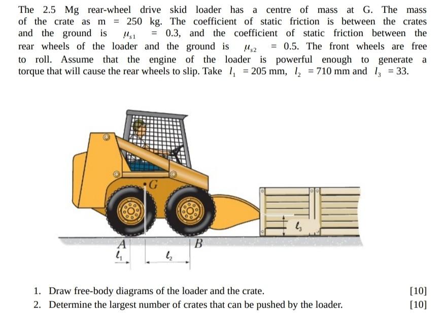 The 2 5 Mg Rear Wheel Drive Skid Loader Has A Centre Of Mass At G The Mass Of The Crate As M 250 Kg The Coefficient 1