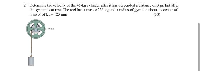 2 Determine The Velocity Of The 45 Kg Cylinder After It Has Descended A Distance Of 3 M Initially The System Is At Re 1