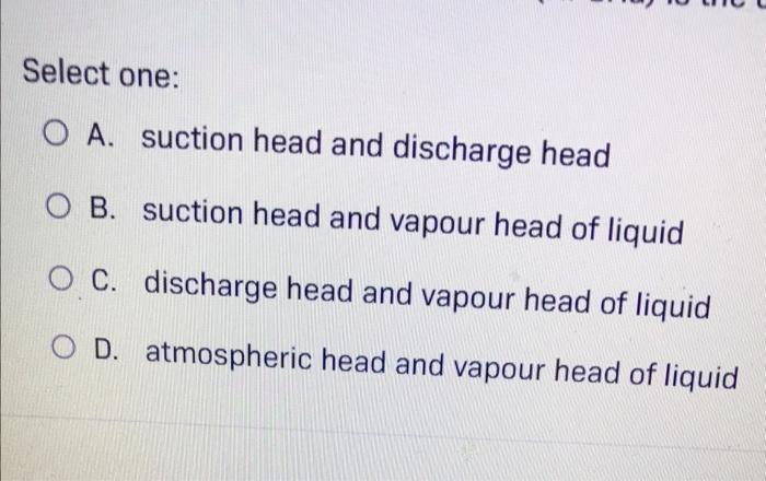 Select One O A Suction Head And Discharge Head Ob Suction Head And Vapour Head Of Liquid Oc Discharge Head And Vapou 1