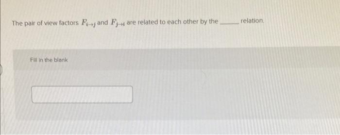 The Pair Of View Factors Fjand F Are Related To Each Other By The Ji Fill In The Blank Relation 1