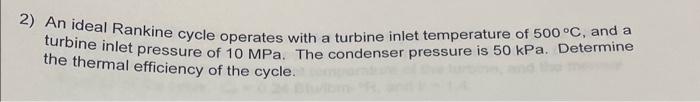 2 An Ideal Rankine Cycle Operates With A Turbine Inlet Temperature Of 500 C And A Turbine Inlet Pressure Of 10 Mpa T 1