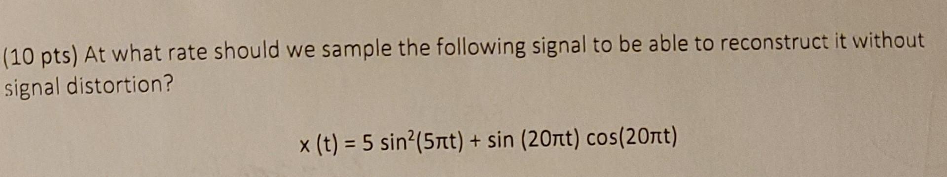 10 Pts At What Rate Should We Sample The Following Signal To Be Able To Reconstruct It Without Signal Distortion X T 1