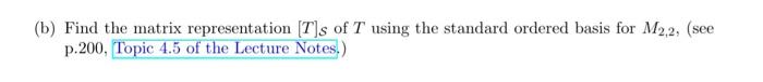 T M2 2 A A Show That T Is A Linear Transformation M2 2 A B Find The Matrix Representation T S Of T Using The S 2