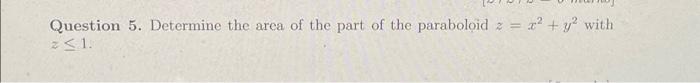 Question 5 Determine The Area Of The Part Of The Paraboloid 2 Z 1 X Y With 1