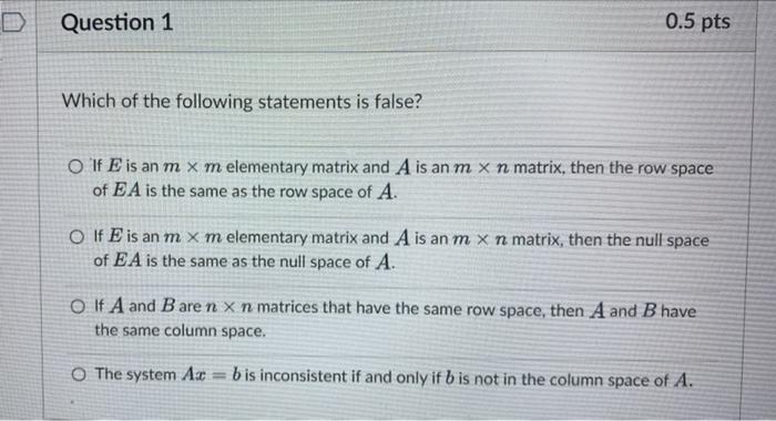 0 5 Pts Question 1 Which Of The Following Statements Is False O If E Is An M X M Elementary Matrix And A Is An M X N Ma 1