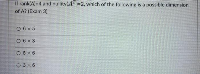 If Rank A 4 And Nullity A 2 Which Of The Following Is A Possible Dimension Of A Exam 3 06x5 O 6 X 3 05x6 O 3x6 1