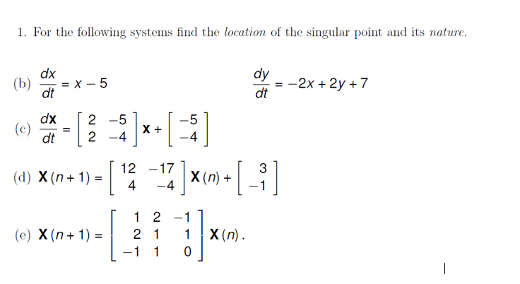 1 For The Following Systems Find The Location Of The Singular Point And Its Nature Dx Dy B X 5 2x 2y 7 Dt D 1