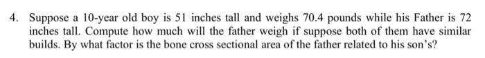 4 Suppose A 10 Year Old Boy Is 51 Inches Tall And Weighs 70 4 Pounds While His Father Is 72 Inches Tall Compute How Mu 1
