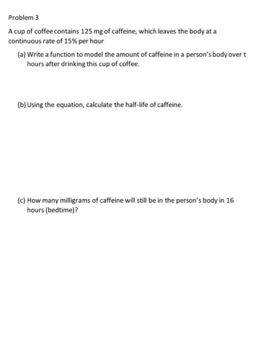 Problem 3 A Cup Of Coffee Contains 125 Mg Of Caffeine Which Leaves The Body At A Continuous Rate Of 15 Per Hour A Wr 1