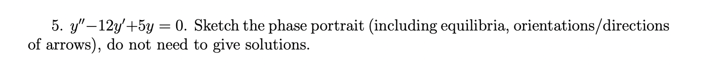 5 Y 12y 5y 0 Sketch The Phase Portrait Including Equilibria Orientations Directions Of Arrows Do Not Need To G 1