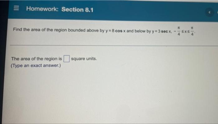Homework Section 8 1 A Find The Area Of The Region Bounded Above By Y 8 Cos X And Below By Y 3 Sec X The Area Of 1